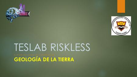 TESLAB RISKLESS EL PODER DEL MANEJO DE LA INFORMACIÓN GEOLOGÍA DE LA TIERRA.