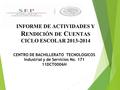 INFORME DE ACTIVIDADES Y R ENDICIÓN DE C UENTAS CICLO ESCOLAR 2013-2014 CENTRO DE BACHILLERATO TECNOLOGICOS Industrial y de Servicios No. 171 11DCT0006H.