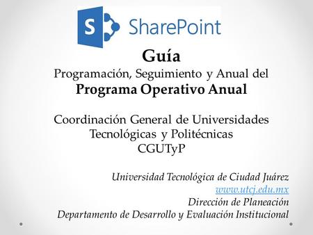 Guía Programación, Seguimiento y Anual del Programa Operativo Anual Coordinación General de Universidades Tecnológicas y Politécnicas CGUTyP Universidad.