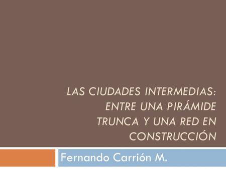 Las ciudades intermedias: entre una pirámide trunca y una red en construcción Fernando Carrión M.