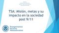 TSA: Misión, metas y su impacto en la sociedad post 9/11 Meilín Rivera National University College - Online HOSE 2030 – Agencias de Seguridad Nacional.