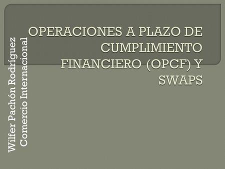 Wilfer Pachón Rodríguez Comercio Internacional. Las operaciones a plazo de cumplimiento financiero son contratos que permiten fijar el precio de compra.