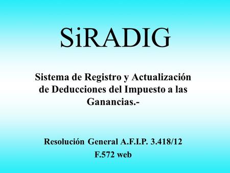 SiRADIG Sistema de Registro y Actualización de Deducciones del Impuesto a las Ganancias.- Resolución General A.F.I.P. 3.418/12 F.572 web.