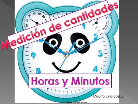 Patricia Monsalvez Jara Cuarto año Básico. Objetivo : Identificar y comprender las horas y minutos, para luego responder preguntas acerca de rutinas.