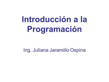 Introducción a la Programación Ing. Juliana Jaramillo Ospina.