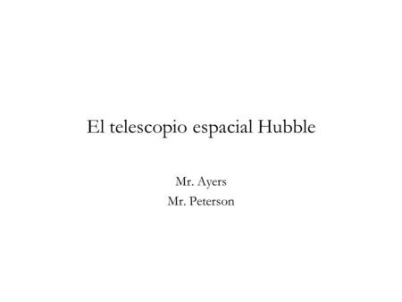 El telescopio espacial Hubble Mr. Ayers Mr. Peterson.