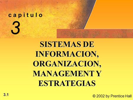 3.1 © 2002 by Prentice Hall c a p i t u l o 3 3 SISTEMAS DE INFORMACION, ORGANIZACION, MANAGEMENT Y ESTRATEGIAS.