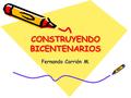 CONSTRUYENDO BICENTENARIOS Fernando Carrión M.. Introducción Fechas de hechos notables que constituyen una nación o un Estado no son solo hitos del calendario.