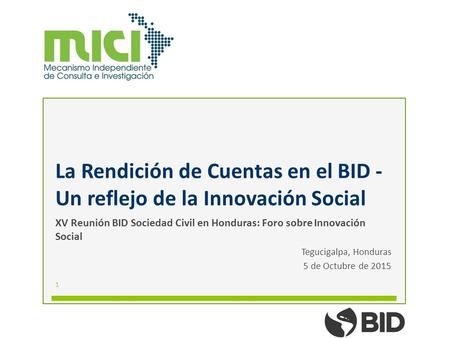 La Rendición de Cuentas en el BID - Un reflejo de la Innovación Social XV Reunión BID Sociedad Civil en Honduras: Foro sobre Innovación Social Tegucigalpa,
