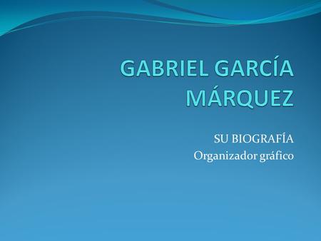 SU BIOGRAFÍA Organizador gráfico. ASPECTO FAMILIA R Nace el 6 de marzo de 1927 en Aracataca, Colombia. Hijo de Gabriel Eligio García y Luisa Márquez,