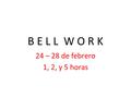 B E L L W O R K 24 – 28 de febrero 1, 2, y 5 horas.