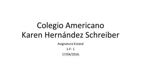 Colegio Americano Karen Hernández Schreiber Asignatura Estatal 1-F- 1 17/04/2016.
