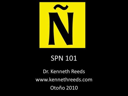 SPN 101 Dr. Kenneth Reeds www.kennethreeds.com Otoño 2010.