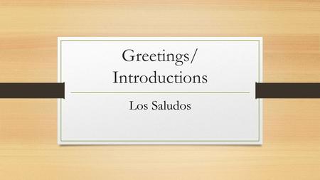 Greetings/ Introductions Los Saludos. Good Morning – Buenos días To say Good Morning you say “ Buenos días.” Before 11AM you use “Buenos días.”