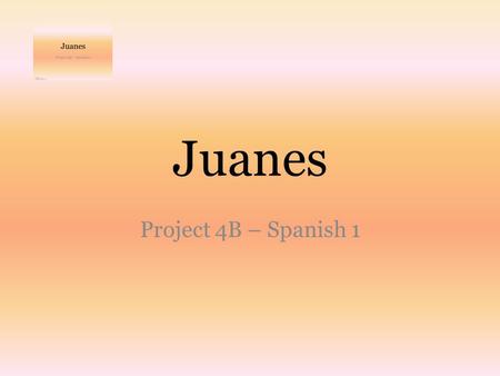 Juanes Project 4B – Spanish 1. Juanes tiene 42 años. Es de Colombia. Es un cantante famoso. Él es talentoso, guapo, bajo y simpático. También es un vegetariano.
