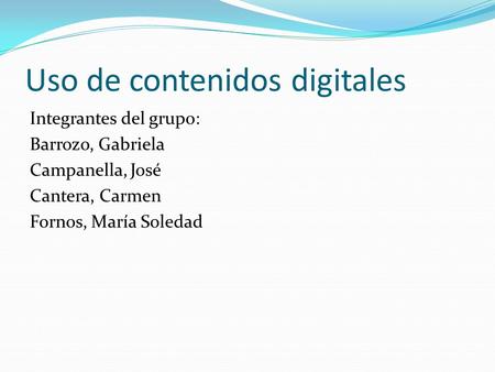 Uso de contenidos digitales Integrantes del grupo: Barrozo, Gabriela Campanella, José Cantera, Carmen Fornos, María Soledad.