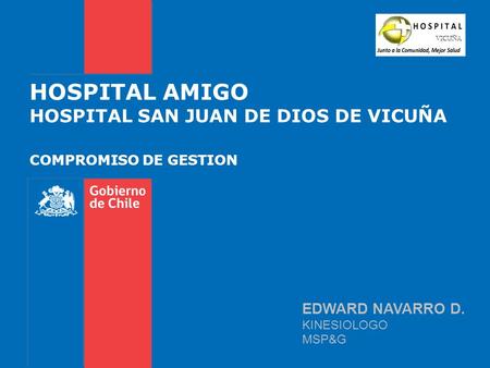 HOSPITAL AMIGO HOSPITAL SAN JUAN DE DIOS DE VICUÑA COMPROMISO DE GESTION EDWARD NAVARRO D. KINESIOLOGO MSP&G.