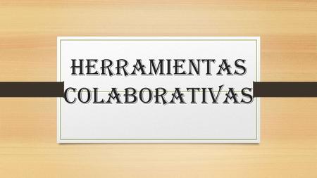 HERRAMIENTAS COLABORATIVAS. QUE SON ? Son herramientas utilizadas en la comunicación entre personas, aunque ésta sólo sea de forma virtual. Actualmente.