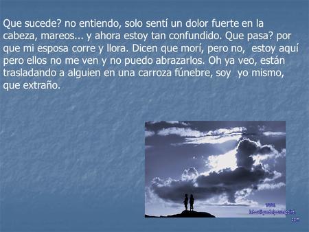 Que sucede? no entiendo, solo sentí un dolor fuerte en la cabeza, mareos... y ahora estoy tan confundido. Que pasa? por que mi esposa corre y llora. Dicen.