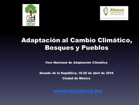 Adaptación al Cambio Climático, Bosques y Pueblos Foro Nacional de Adaptación Climática Senado de la República, 18-20 de abril de 2016 Ciudad de México.