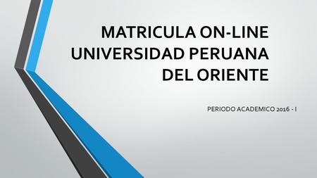 MATRICULA ON-LINE UNIVERSIDAD PERUANA DEL ORIENTE PERIODO ACADEMICO 2016 - I.