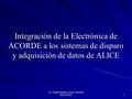 Dr. Sergio Vergara Limon, Reunion Anual DPyC 1 Integración de la Electrónica de ACORDE a los sistemas de disparo y adquisición de datos de ALICE.