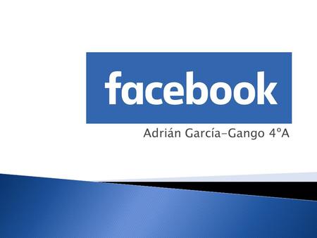 Adrián García-Gango 4ºA.  Facebook es un sitio web de red social creado por Mark Zuckerberg. Esta red social tiene diversos puntos de vista y diferentes.