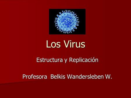 Los Virus Estructura y Replicación Profesora Belkis Wandersleben W.