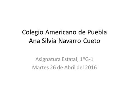 Colegio Americano de Puebla Ana Silvia Navarro Cueto Asignatura Estatal, 1ºG-1 Martes 26 de Abril del 2016.