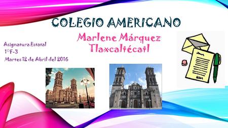 COLEGIO AMERICANO Asignatura Estatal 1°F-3 Martes 12 de Abril del 2016 Marlene Márquez Tlaxcaltécatl.