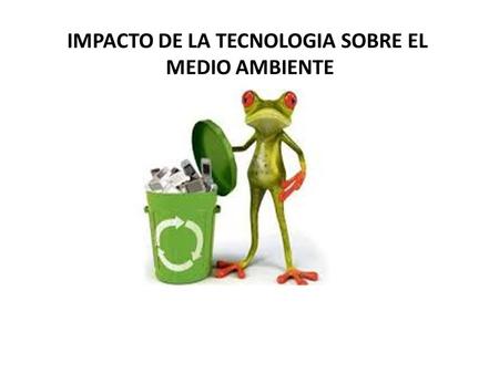 IMPACTO DE LA TECNOLOGIA SOBRE EL MEDIO AMBIENTE