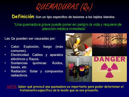 QUEMADURAS (Qx) Las Qx pueden ser causadas por: Calor: Explosión, fuego (más comunes). Electricidad: Cables y aparatos eléctricos y Rayos. Sustancias químicas: