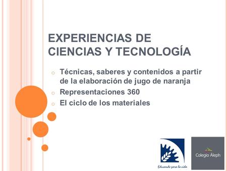 EXPERIENCIAS DE CIENCIAS Y TECNOLOGÍA o Técnicas, saberes y contenidos a partir de la elaboración de jugo de naranja o Representaciones 360 o El ciclo.