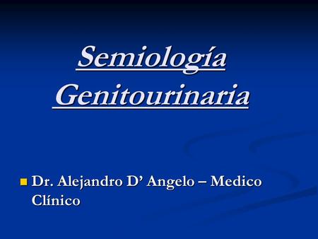 Semiología Genitourinaria Dr. Alejandro D’ Angelo – Medico Clínico Dr. Alejandro D’ Angelo – Medico Clínico.