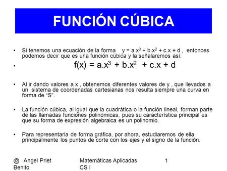 @ Angel Priet Benito Matemáticas Aplicadas CS I 1 Si tenemos una ecuación de la forma y = a.x 3 + b.x 2 + c.x + d, entonces podemos decir que es una función.