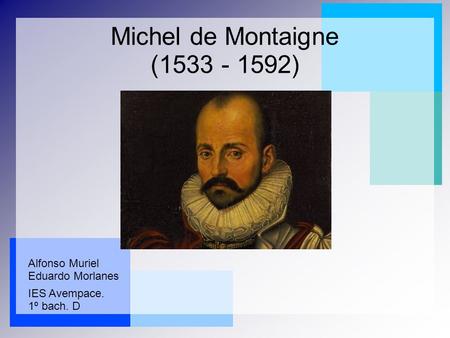 Michel de Montaigne (1533 - 1592) Alfonso Muriel Eduardo Morlanes IES Avempace. 1º bach. D.