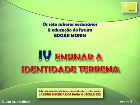 Educação transdisciplinar:complexidade e ecoformação SABERES NECESSÁRIOS PARA O SÉCULO XXI ©Juan M. Batalloso PPT nº 4.