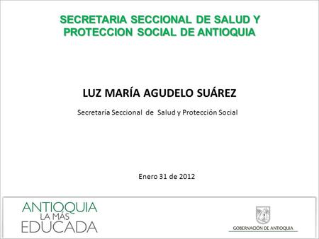 SECRETARIA SECCIONAL DE SALUD Y PROTECCION SOCIAL DE ANTIOQUIA SECRETARIA SECCIONAL DE SALUD Y PROTECCION SOCIAL DE ANTIOQUIA LUZ MARÍA AGUDELO SUÁREZ.