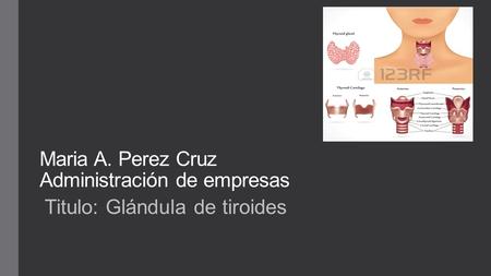 Maria A. Perez Cruz Administración de empresas Titulo: Glándula de tiroides.