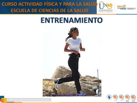 ENTRENAMIENTO CURSO ACTIVIDAD FÍSICA Y PARA LA SALUD ESCUELA DE CIENCIAS DE LA SALUD UNAD, Innovación y excelencia educativa para todos Imagen tomada de: