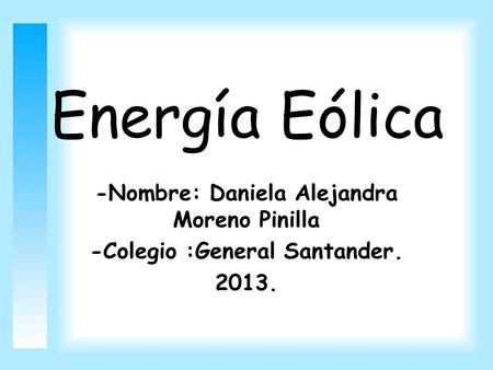 Energía Eólica -Nombre: Daniela Alejandra Moreno Pinilla -Colegio :General Santander. 2013.