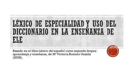 Basado en el libro Léxico del español como segunda lengua: aprendizaje y enseñanza, de Mª Victoria Romero Gualda (2008).