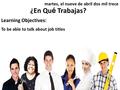 ¿En Qu é Trabajas? Learning Objectives: To be able to talk about job titles martes, el nueve de abril dos mil trece.
