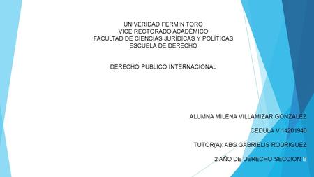 UNIVERIDAD FERMIN TORO VICE RECTORADO ACADÉMICO FACULTAD DE CIENCIAS JURÍDICAS Y POLÍTICAS ESCUELA DE DERECHO DERECHO PUBLICO INTERNACIONAL ALUMNA MILENA.
