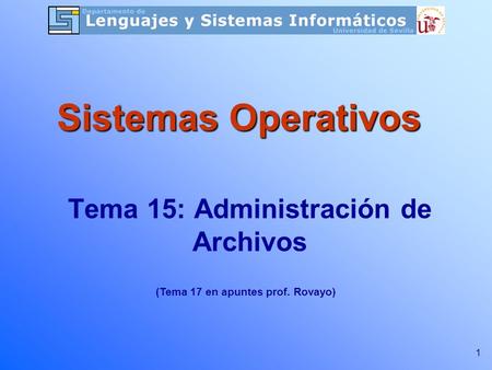 1 Tema 15: Administración de Archivos Sistemas Operativos (Tema 17 en apuntes prof. Rovayo)