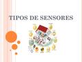 TIPOS DE SENSORES. EXPLICACION Es cierto que no les solemos hacer mucho caso a los sensores de nuestros smartphones o tablets, pero la verdad es que son.