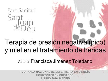 II JORNADA NACIONAL DE ENFERMERÍA EN CIRUGÍA HORIZONTES EN CUIDADOS 3 JUNIO 2016, MADRID Terapia de presión negativa (pico) y miel en el tratamiento de.