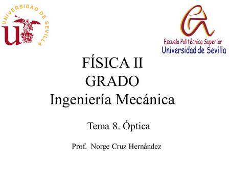 FÍSICA II GRADO Ingeniería Mecánica Prof. Norge Cruz Hernández Tema 8. Óptica.