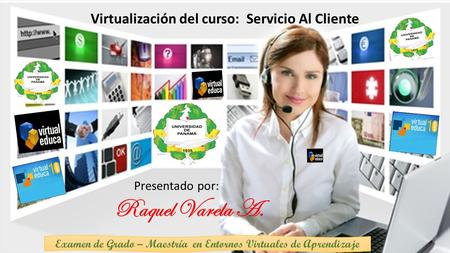 .. Virtualización del curso: Servicio Al Cliente Presentado por: Raquel Varela A. Examen de Grado – Maestría en Entornos Virtuales de Aprendizaje.
