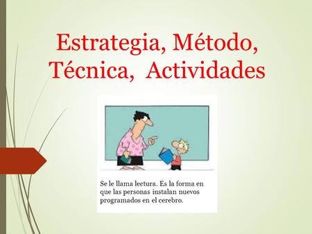 Estrategia, Método, Técnica, Actividades Se le llama lectura. Es la forma en que las personas instalan nuevos programados en el cerebro.